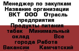 Менеджер по закупкам › Название организации ­ ВКТ, ООО › Отрасль предприятия ­ Продукты питания, табак › Минимальный оклад ­ 25 000 - Все города Работа » Вакансии   . Камчатский край,Петропавловск-Камчатский г.